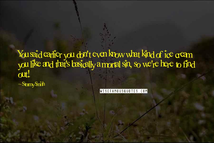 Stormy Smith Quotes: You said earlier you don't even know what kind of ice cream you like and that's basically a mortal sin, so we're here to find out!