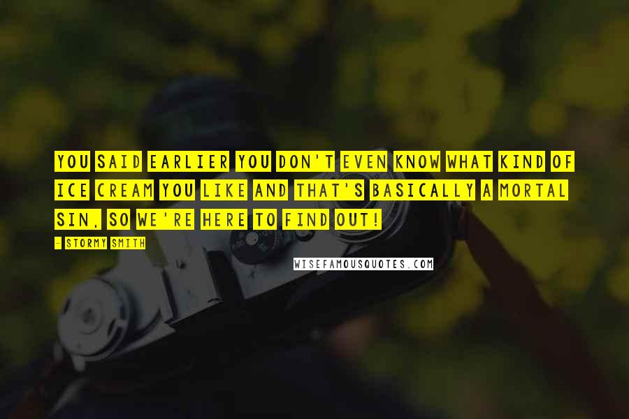 Stormy Smith Quotes: You said earlier you don't even know what kind of ice cream you like and that's basically a mortal sin, so we're here to find out!