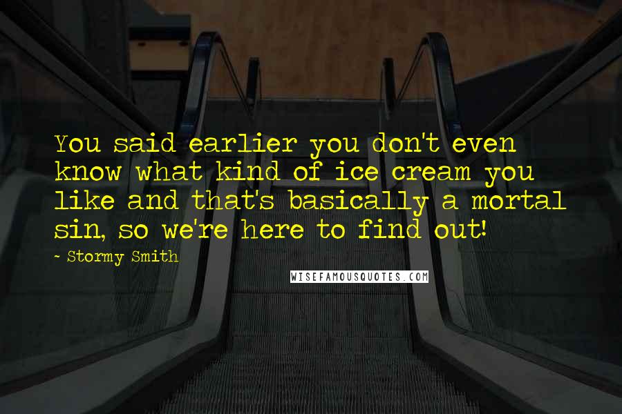 Stormy Smith Quotes: You said earlier you don't even know what kind of ice cream you like and that's basically a mortal sin, so we're here to find out!