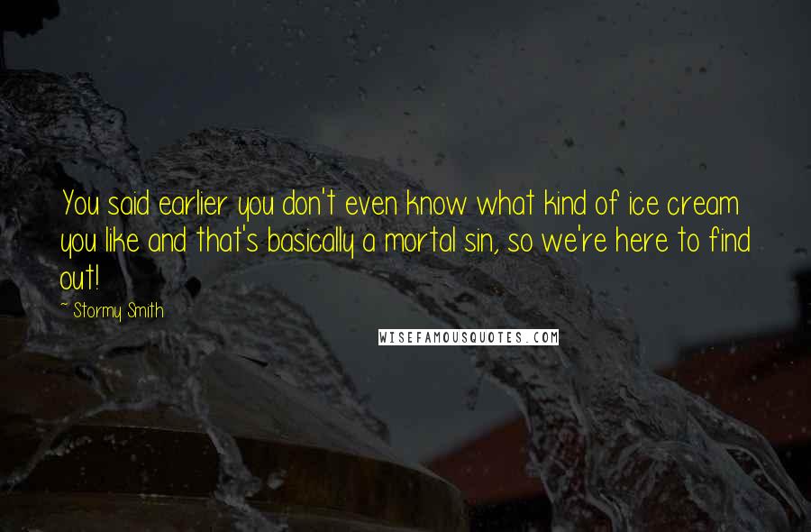 Stormy Smith Quotes: You said earlier you don't even know what kind of ice cream you like and that's basically a mortal sin, so we're here to find out!