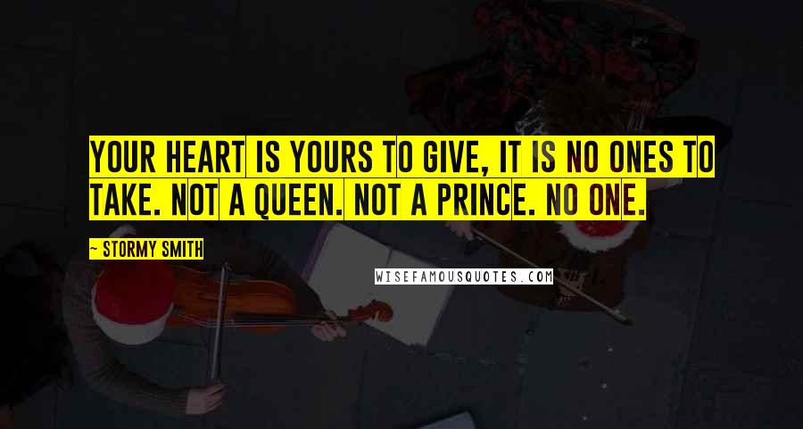 Stormy Smith Quotes: Your heart is yours to give, it is no ones to take. Not a queen. Not a prince. No one.