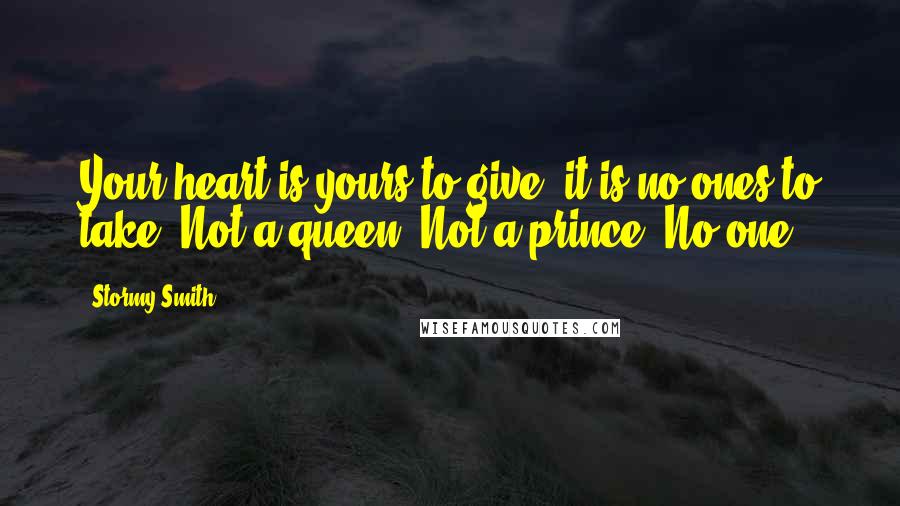 Stormy Smith Quotes: Your heart is yours to give, it is no ones to take. Not a queen. Not a prince. No one.