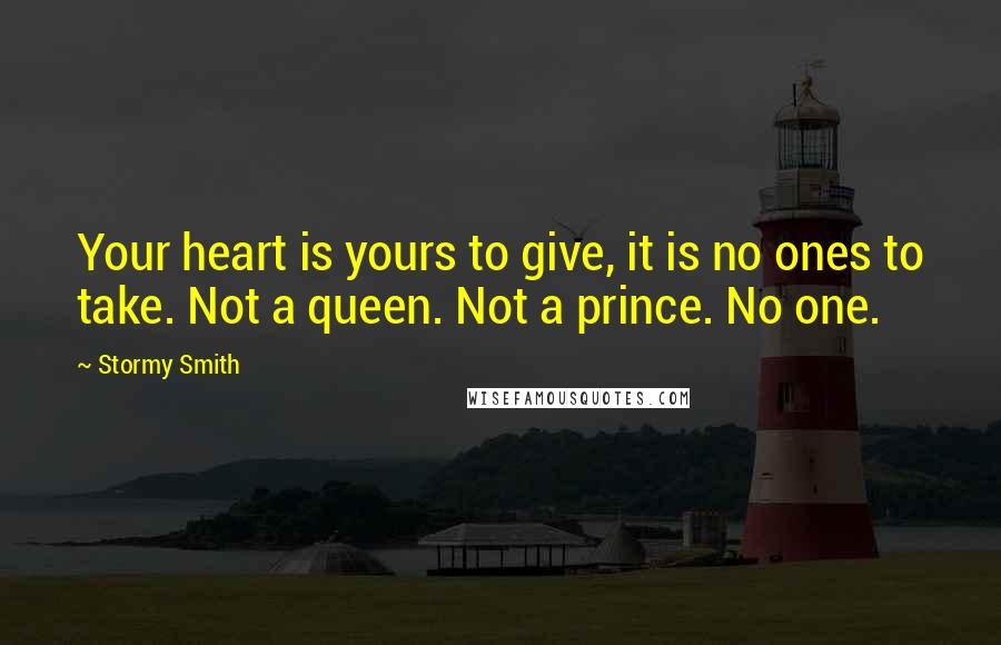 Stormy Smith Quotes: Your heart is yours to give, it is no ones to take. Not a queen. Not a prince. No one.