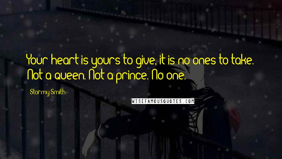 Stormy Smith Quotes: Your heart is yours to give, it is no ones to take. Not a queen. Not a prince. No one.