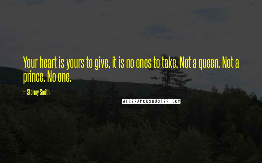 Stormy Smith Quotes: Your heart is yours to give, it is no ones to take. Not a queen. Not a prince. No one.