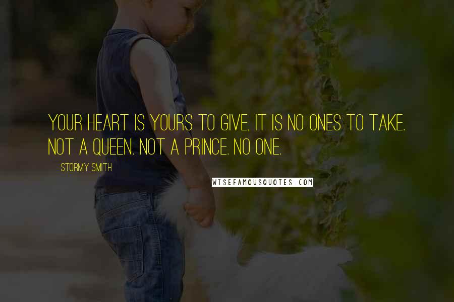 Stormy Smith Quotes: Your heart is yours to give, it is no ones to take. Not a queen. Not a prince. No one.