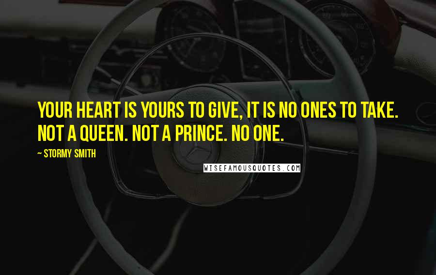 Stormy Smith Quotes: Your heart is yours to give, it is no ones to take. Not a queen. Not a prince. No one.