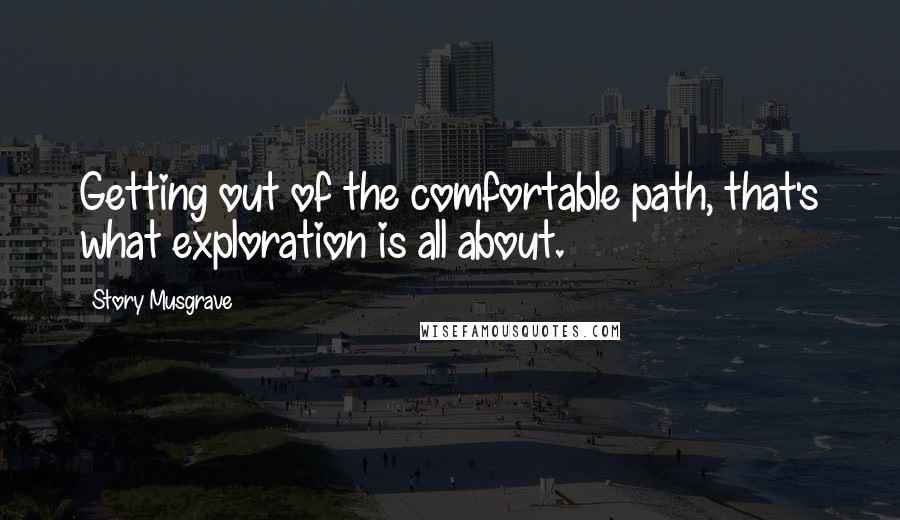 Story Musgrave Quotes: Getting out of the comfortable path, that's what exploration is all about.