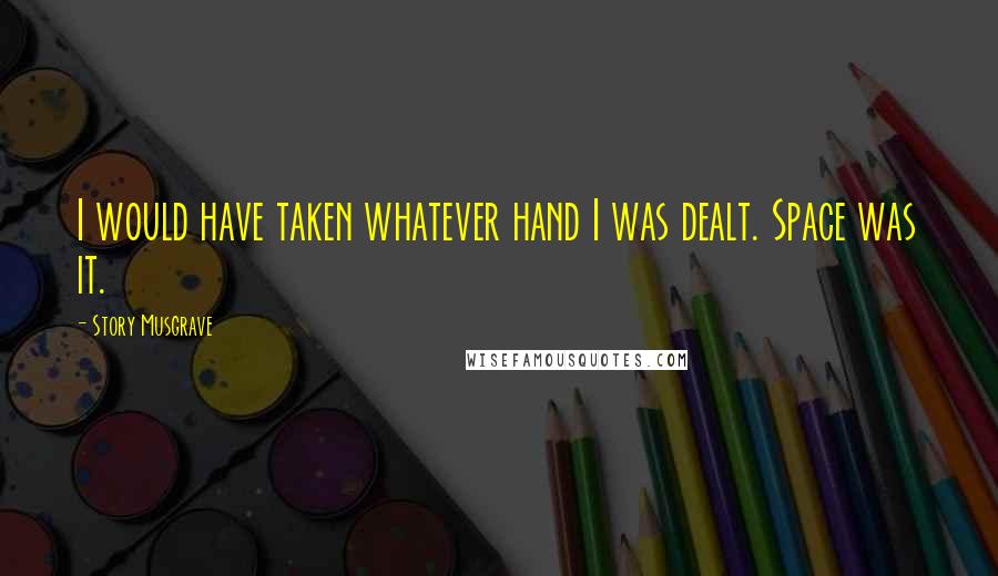 Story Musgrave Quotes: I would have taken whatever hand I was dealt. Space was it.