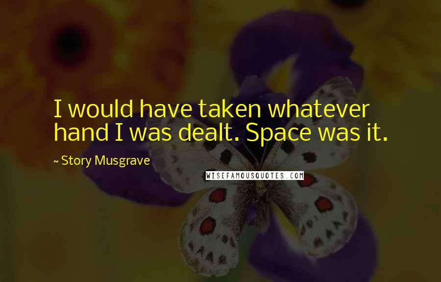 Story Musgrave Quotes: I would have taken whatever hand I was dealt. Space was it.