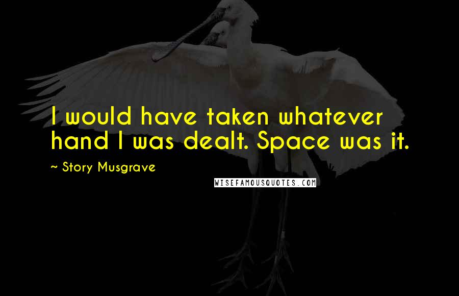 Story Musgrave Quotes: I would have taken whatever hand I was dealt. Space was it.