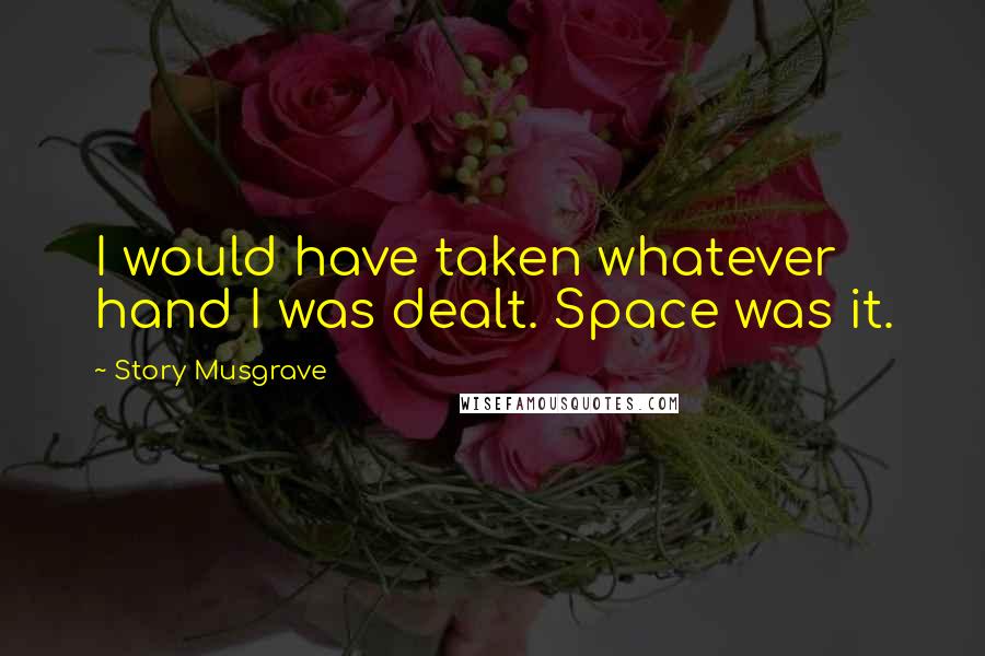 Story Musgrave Quotes: I would have taken whatever hand I was dealt. Space was it.