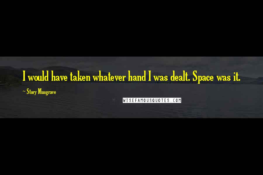 Story Musgrave Quotes: I would have taken whatever hand I was dealt. Space was it.