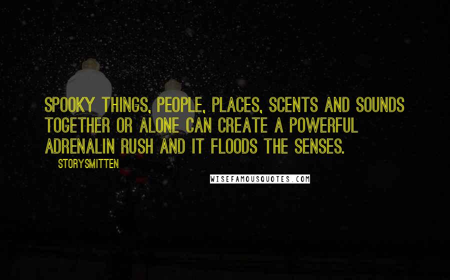 StorySmitten Quotes: Spooky things, people, places, scents and sounds together or alone can create a powerful adrenalin rush and it floods the senses.