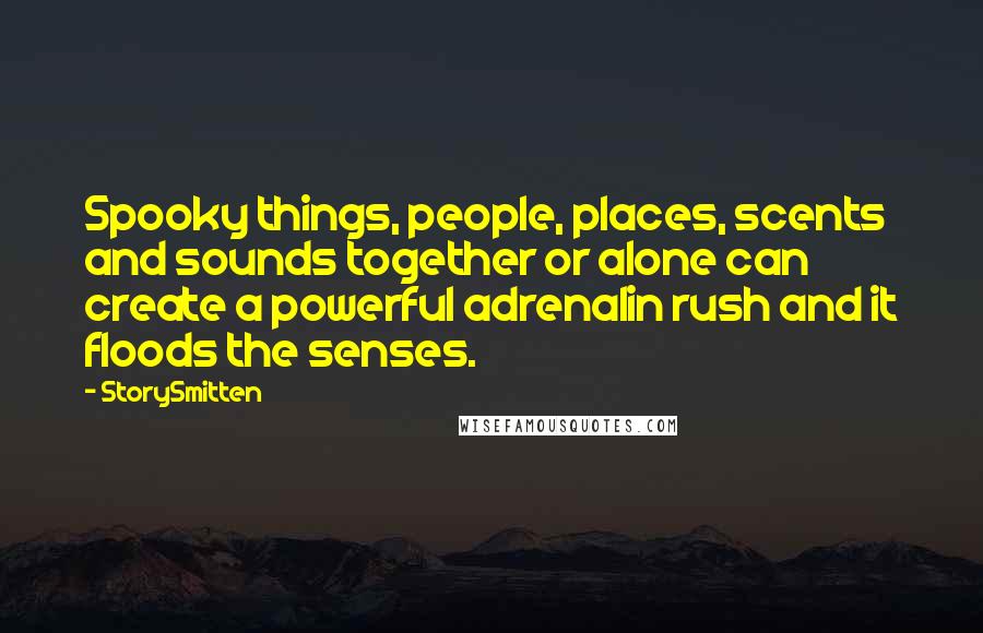 StorySmitten Quotes: Spooky things, people, places, scents and sounds together or alone can create a powerful adrenalin rush and it floods the senses.