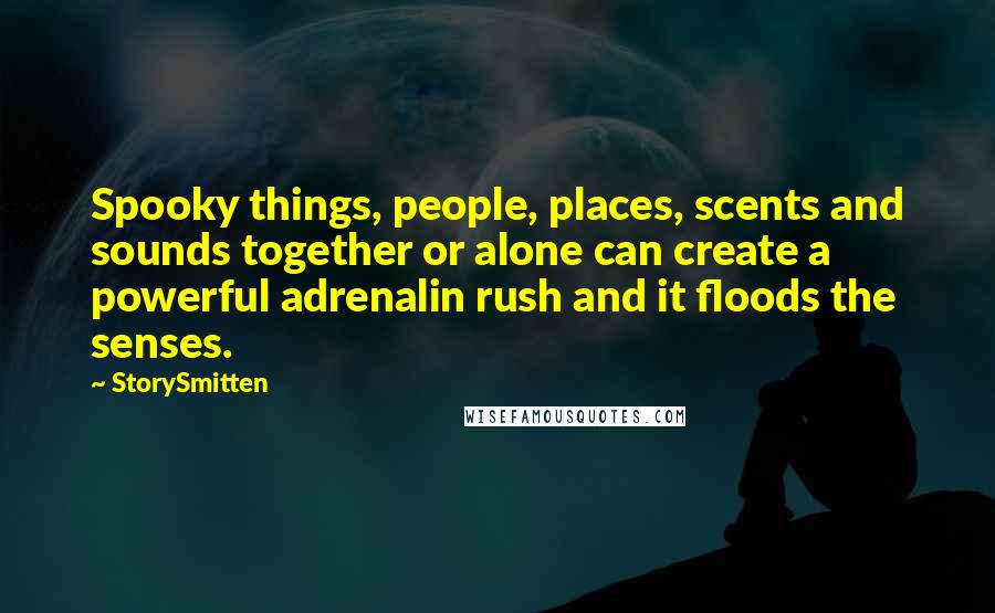 StorySmitten Quotes: Spooky things, people, places, scents and sounds together or alone can create a powerful adrenalin rush and it floods the senses.