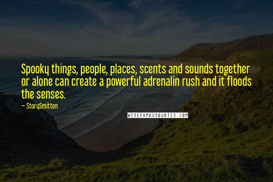 StorySmitten Quotes: Spooky things, people, places, scents and sounds together or alone can create a powerful adrenalin rush and it floods the senses.