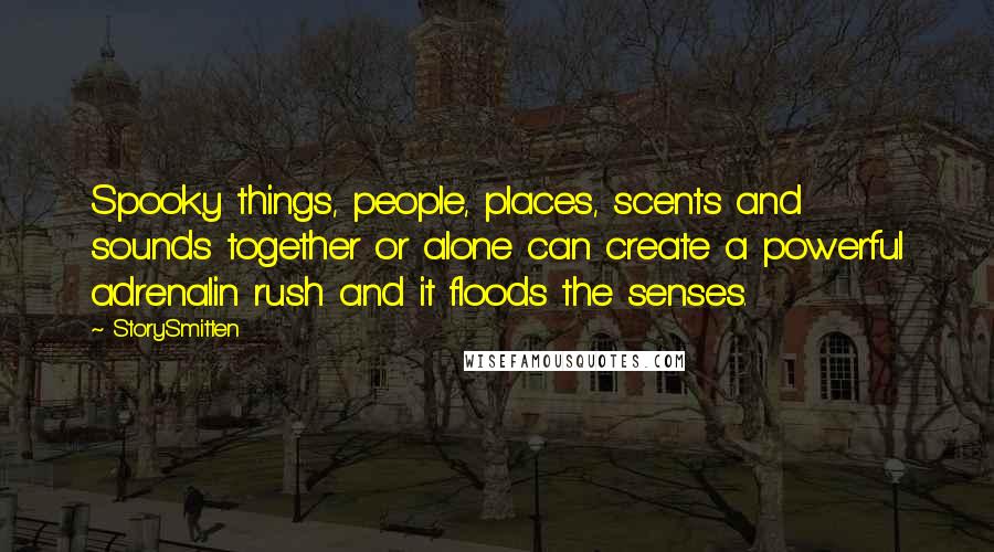 StorySmitten Quotes: Spooky things, people, places, scents and sounds together or alone can create a powerful adrenalin rush and it floods the senses.