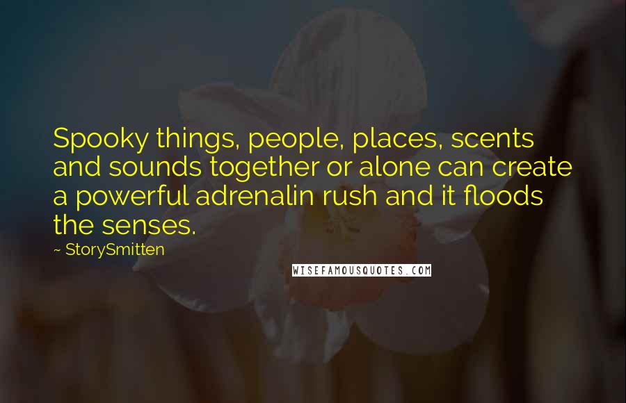 StorySmitten Quotes: Spooky things, people, places, scents and sounds together or alone can create a powerful adrenalin rush and it floods the senses.