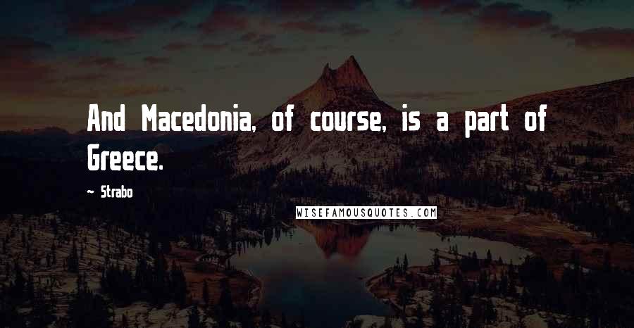 Strabo Quotes: And Macedonia, of course, is a part of Greece.