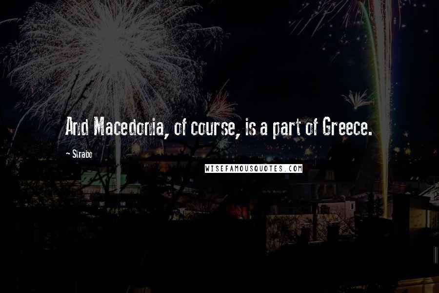 Strabo Quotes: And Macedonia, of course, is a part of Greece.