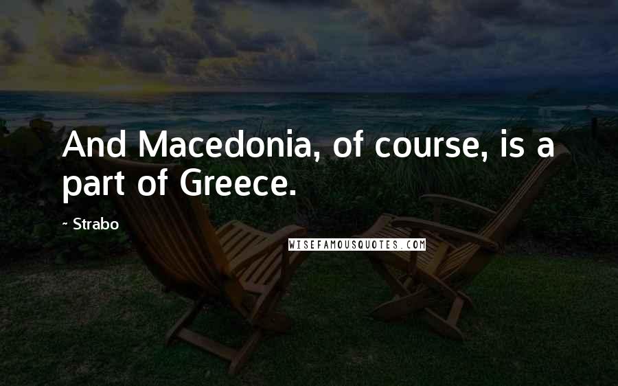 Strabo Quotes: And Macedonia, of course, is a part of Greece.