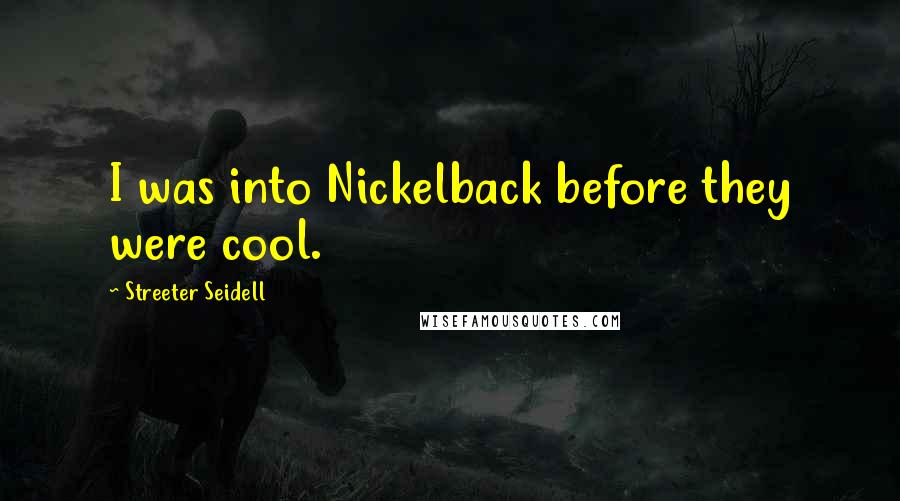 Streeter Seidell Quotes: I was into Nickelback before they were cool.