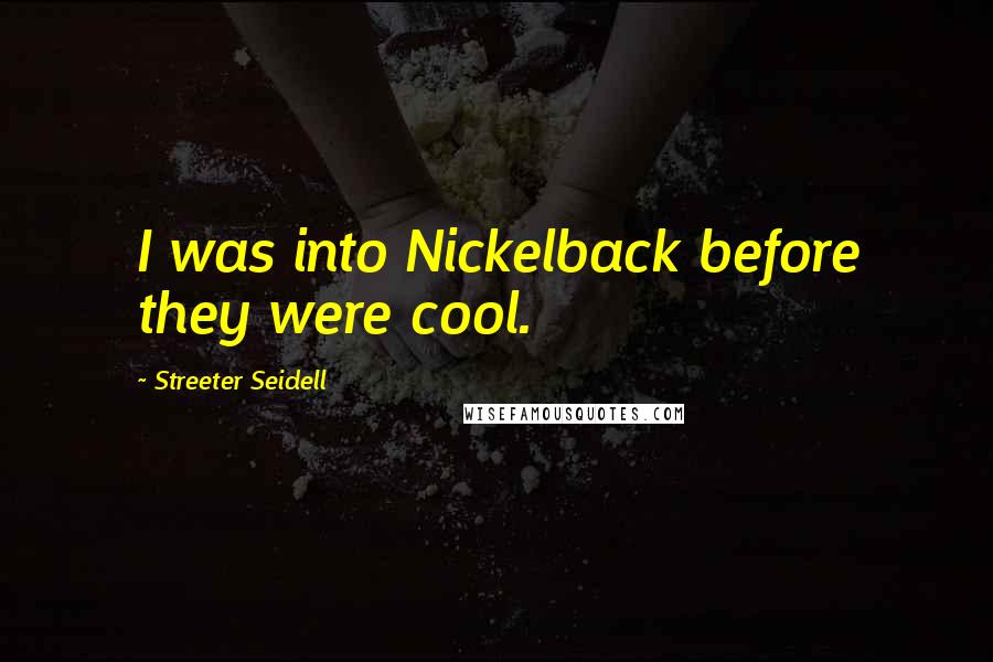 Streeter Seidell Quotes: I was into Nickelback before they were cool.