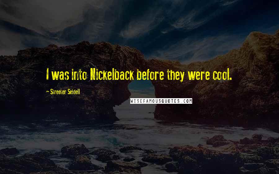 Streeter Seidell Quotes: I was into Nickelback before they were cool.