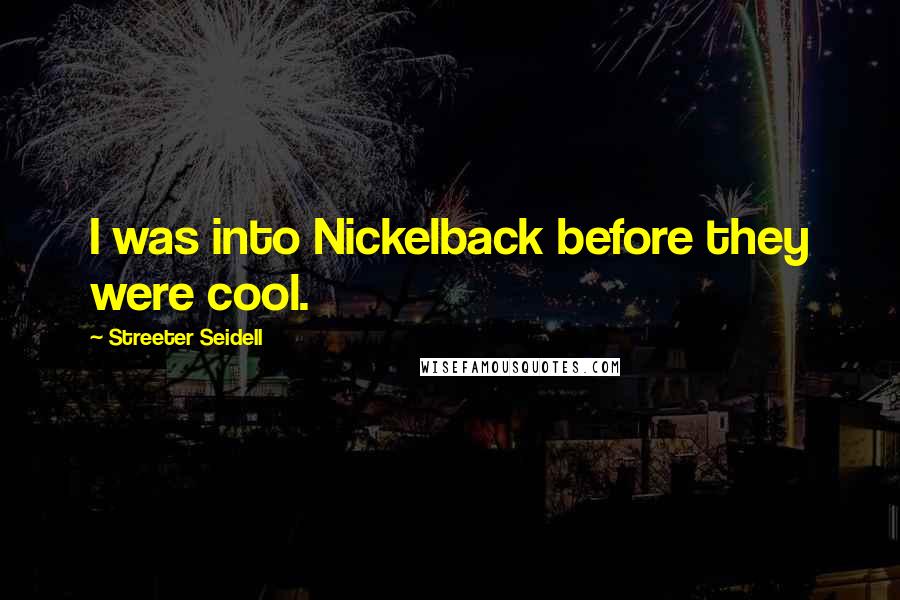 Streeter Seidell Quotes: I was into Nickelback before they were cool.