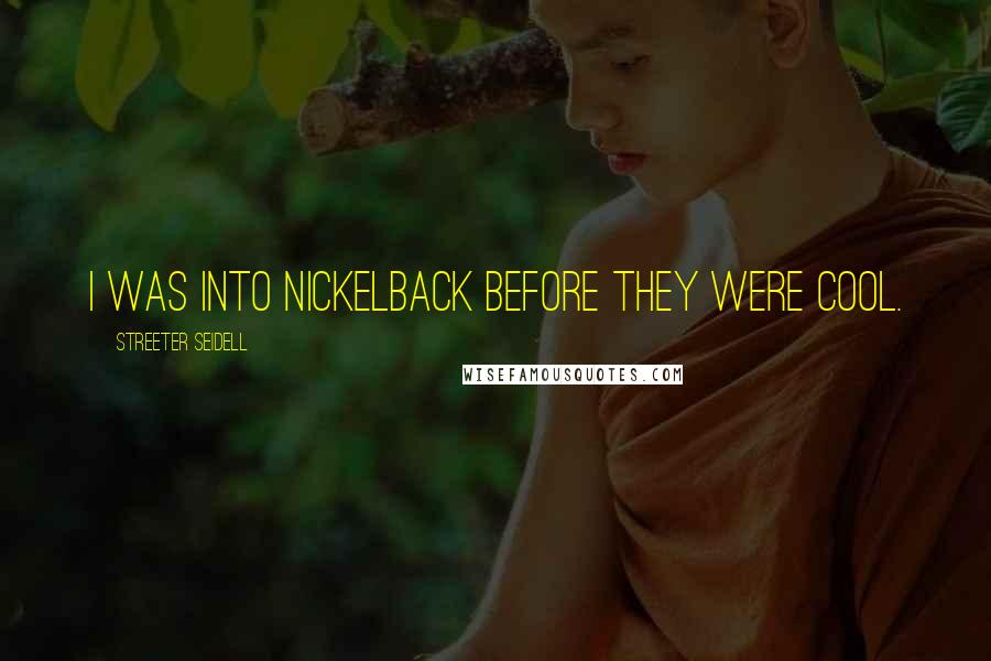 Streeter Seidell Quotes: I was into Nickelback before they were cool.