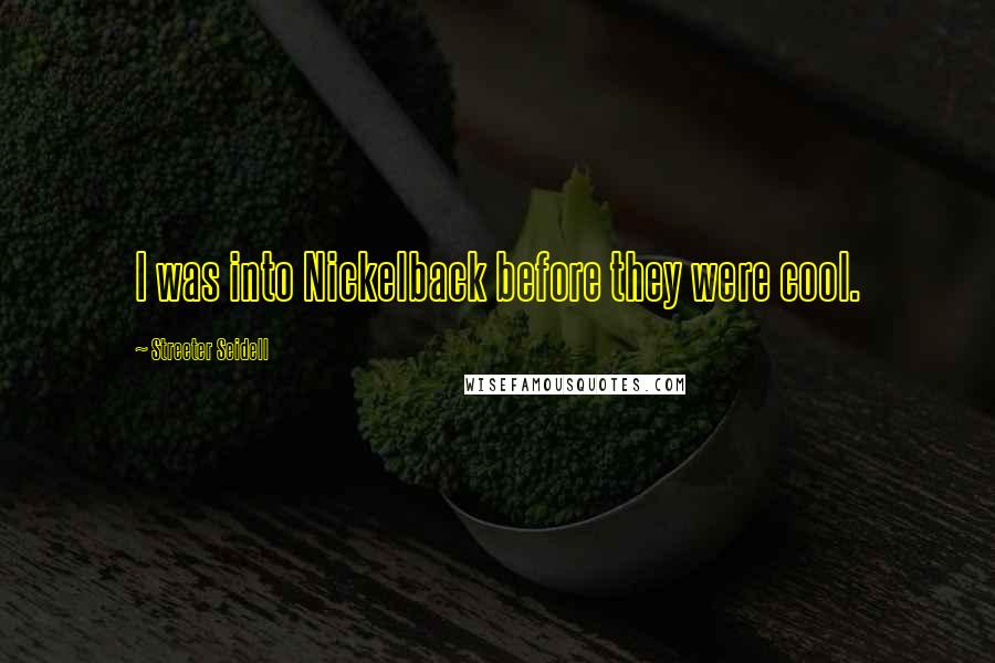 Streeter Seidell Quotes: I was into Nickelback before they were cool.