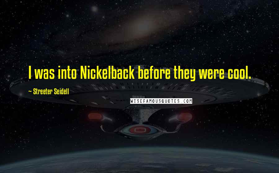 Streeter Seidell Quotes: I was into Nickelback before they were cool.