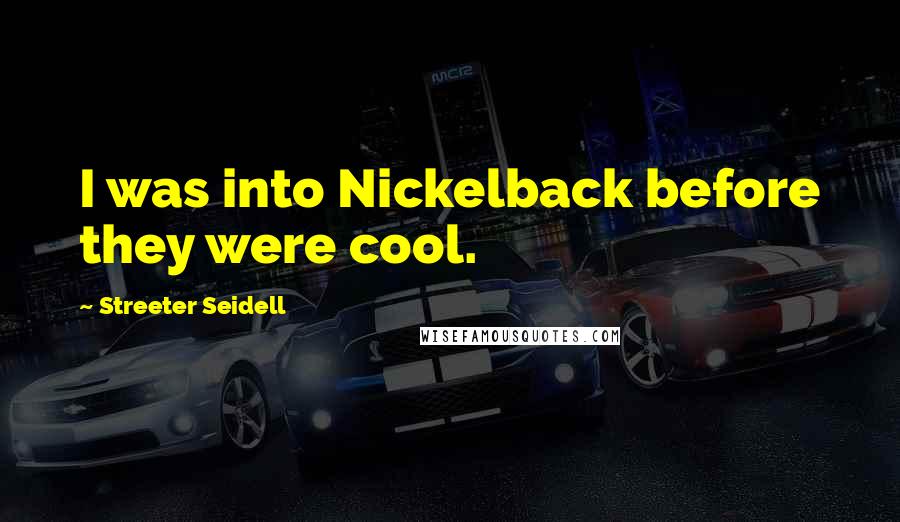 Streeter Seidell Quotes: I was into Nickelback before they were cool.