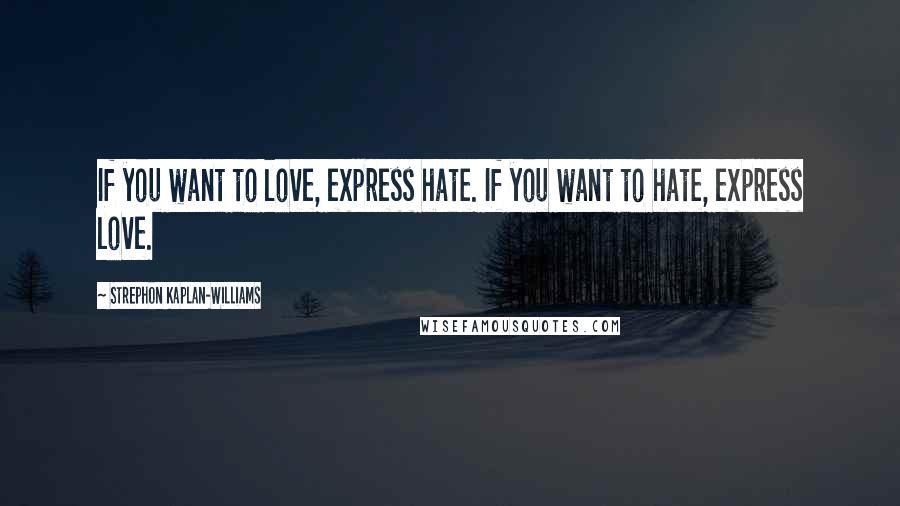 Strephon Kaplan-Williams Quotes: If you want to love, express hate. If you want to hate, express love.