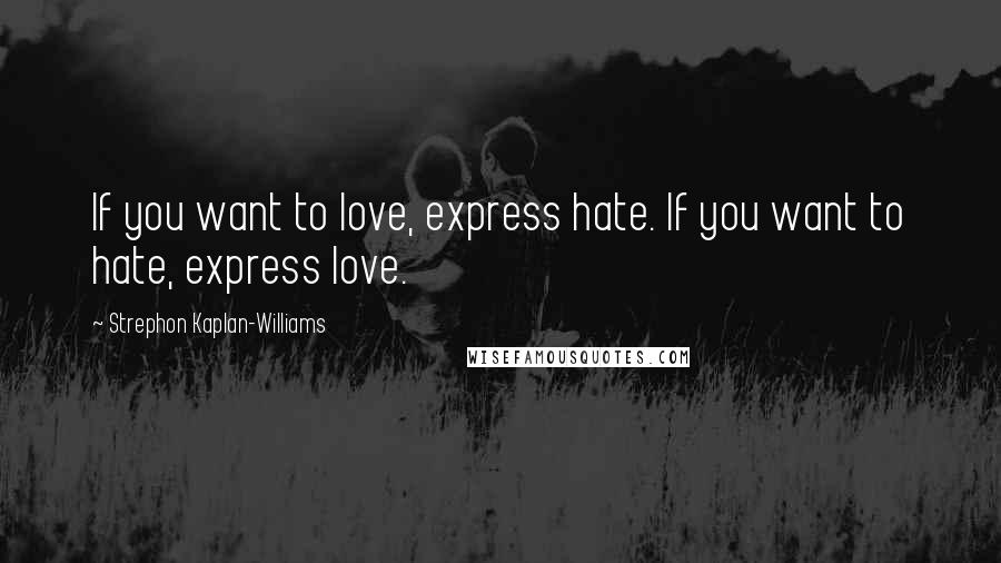 Strephon Kaplan-Williams Quotes: If you want to love, express hate. If you want to hate, express love.