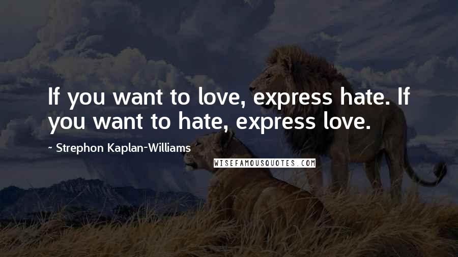 Strephon Kaplan-Williams Quotes: If you want to love, express hate. If you want to hate, express love.