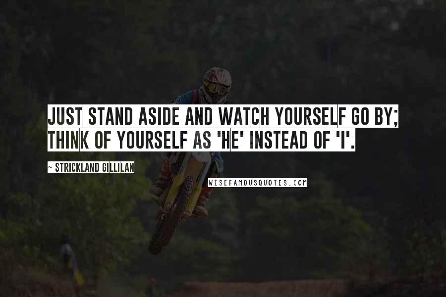 Strickland Gillilan Quotes: Just stand aside and watch yourself go by; Think of yourself as 'he' instead of 'I'.