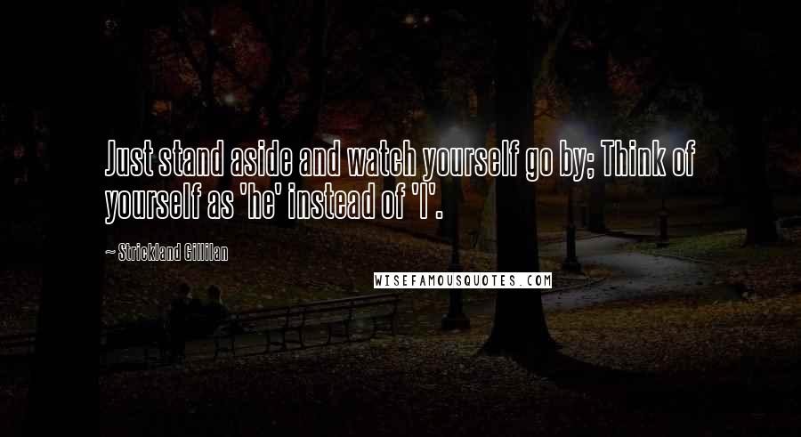 Strickland Gillilan Quotes: Just stand aside and watch yourself go by; Think of yourself as 'he' instead of 'I'.