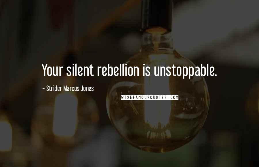 Strider Marcus Jones Quotes: Your silent rebellion is unstoppable.