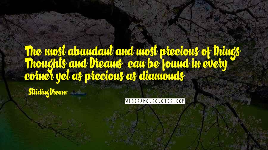 StridingDream Quotes: The most abundant and most precious of things: Thoughts and Dreams, can be found in every corner yet as precious as diamonds.