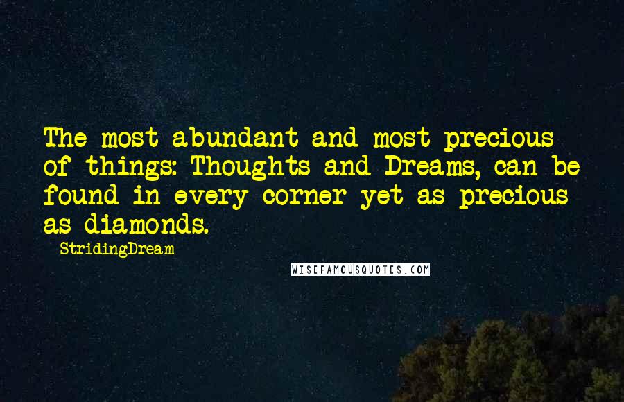 StridingDream Quotes: The most abundant and most precious of things: Thoughts and Dreams, can be found in every corner yet as precious as diamonds.