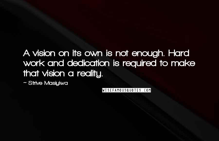 Strive Masiyiwa Quotes: A vision on its own is not enough. Hard work and dedication is required to make that vision a reality.
