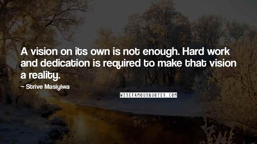 Strive Masiyiwa Quotes: A vision on its own is not enough. Hard work and dedication is required to make that vision a reality.