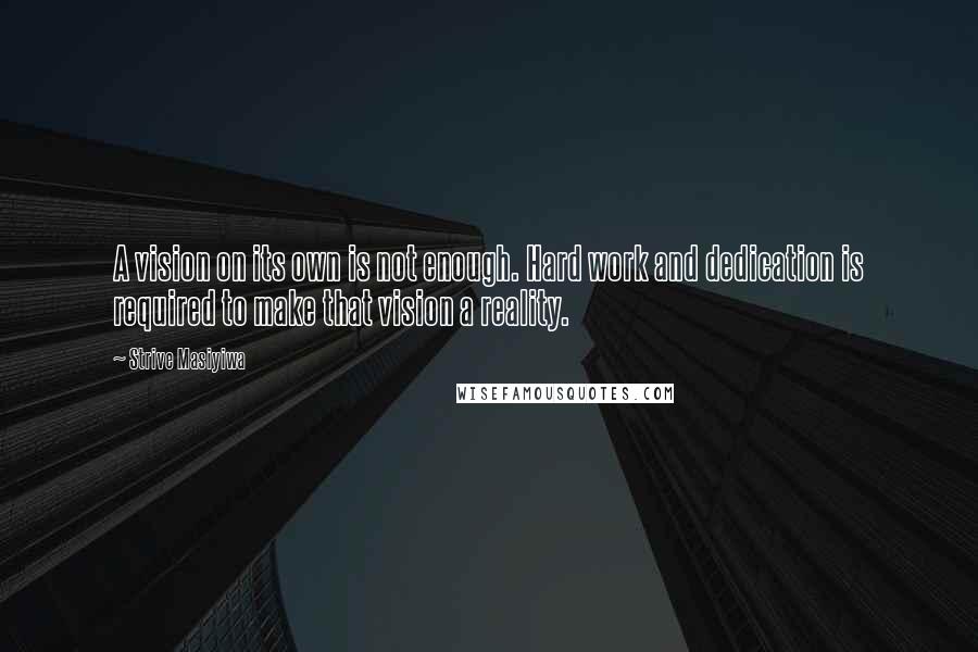 Strive Masiyiwa Quotes: A vision on its own is not enough. Hard work and dedication is required to make that vision a reality.