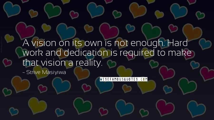 Strive Masiyiwa Quotes: A vision on its own is not enough. Hard work and dedication is required to make that vision a reality.