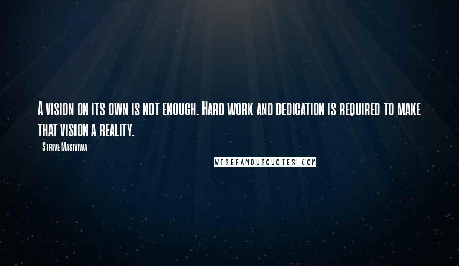 Strive Masiyiwa Quotes: A vision on its own is not enough. Hard work and dedication is required to make that vision a reality.