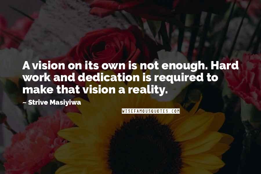 Strive Masiyiwa Quotes: A vision on its own is not enough. Hard work and dedication is required to make that vision a reality.