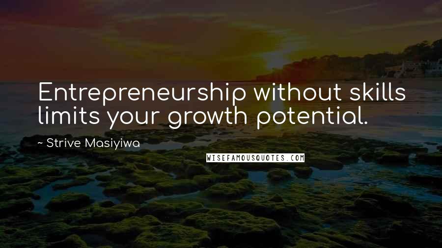 Strive Masiyiwa Quotes: Entrepreneurship without skills limits your growth potential.