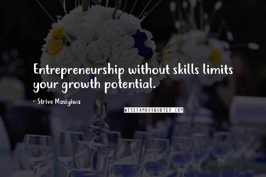 Strive Masiyiwa Quotes: Entrepreneurship without skills limits your growth potential.